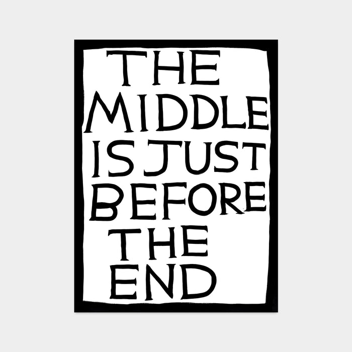 This is an image of a David Shrigley print with a white background, and a black border and black text in all caps stating 'THE MIDDLE IS JUST BEFORE THE END'. this is a david shrigley text poster for sale