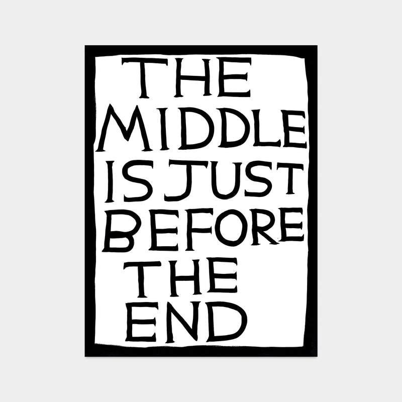 This is an image of a David Shrigley print with a white background, and a black border and black text in all caps stating 'THE MIDDLE IS JUST BEFORE THE END'. this is a david shrigley text poster for sale