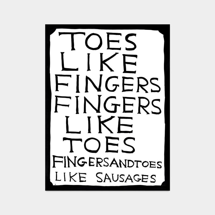 this is an image of a david shrigley artwork titled 'toes like fingers fingers like toes'. the print features a white background and black border with black text stating 'toes like fingers fingers like toes fingersandtoes like sausages'. this is a david shrigley text print, poster