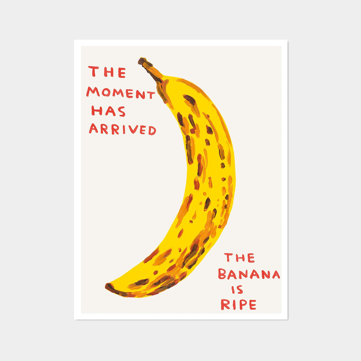 this is an image of a david shrigley artwork titled 'the moment has arrived'. the artwork features a large painting of a brown spotted banana with handwritten text either side stating 'the moment has arrived', 'the banana is ripe'. this is a david shrigley print for sale