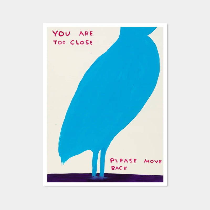 this is an image of a david shrigley artwork titled 'you are too close'. the artwork features a very zoomed in drawing of a blue bird with its feet submerged in water. there is text stating 'YOU ARE TOO COSE PLEASE MOVE BACK'. this is a david shrigley poster for sale