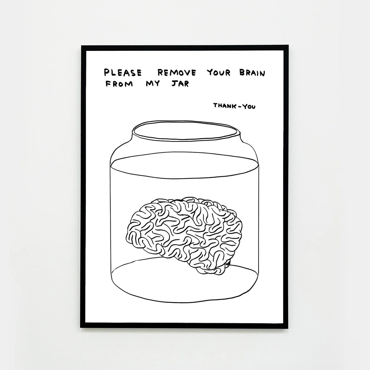 a photo of a david shrigley artwork titled 'please remove your brain from my jar' in a black frame. the artwork features a white background, with a black line drawing of a brain in a jar of liquid, with text above stating 'please remove your brain from my jar tjank-you' in all caps. this is a david shrigley print for sale