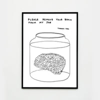 a photo of a david shrigley artwork titled 'please remove your brain from my jar' in a black frame. the artwork features a white background, with a black line drawing of a brain in a jar of liquid, with text above stating 'please remove your brain from my jar tjank-you' in all caps. this is a david shrigley print for sale