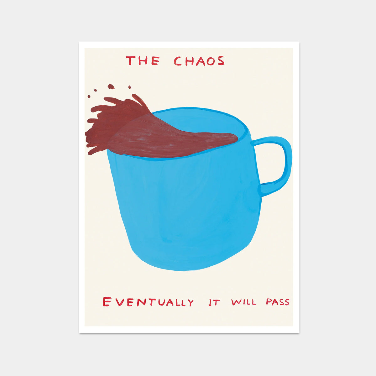 this is an image of a david shrigley artwork which is untitled. the artwork features a blue teacup with coffee spilling out of it, with text stating 'THE CHAOS', 'EVENTUALLY IT WILL PASS'. this is a david shrigley poster for sale