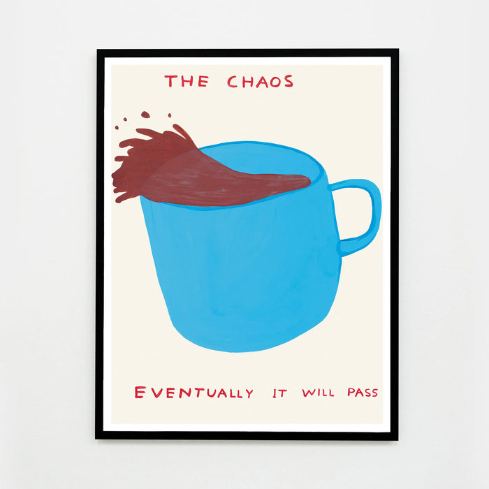 this is an image of a david shrigley artwork in a black frame which is untitled. the artwork features a blue teacup with coffee spilling out of it, with text stating 'THE CHAOS', 'EVENTUALLY IT WILL PASS'. this is a david shrigley poster for sale