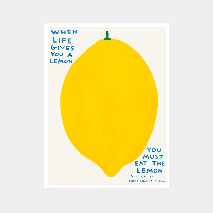 An image of an artwork by David Shrigley titled 'When Life Gives You A Lemon'. The piece features a large, cartoon-like depiction of a lemon, with text at the top right stating 'WHEN LIFE GIVES YOU A LEMON', and in the bottom right continuing 'YOU MUST EAT THE LEMON', 'ALL OF IT', 'INCLUDING THE SKIN'. This is a David Shrigley Poster or Print