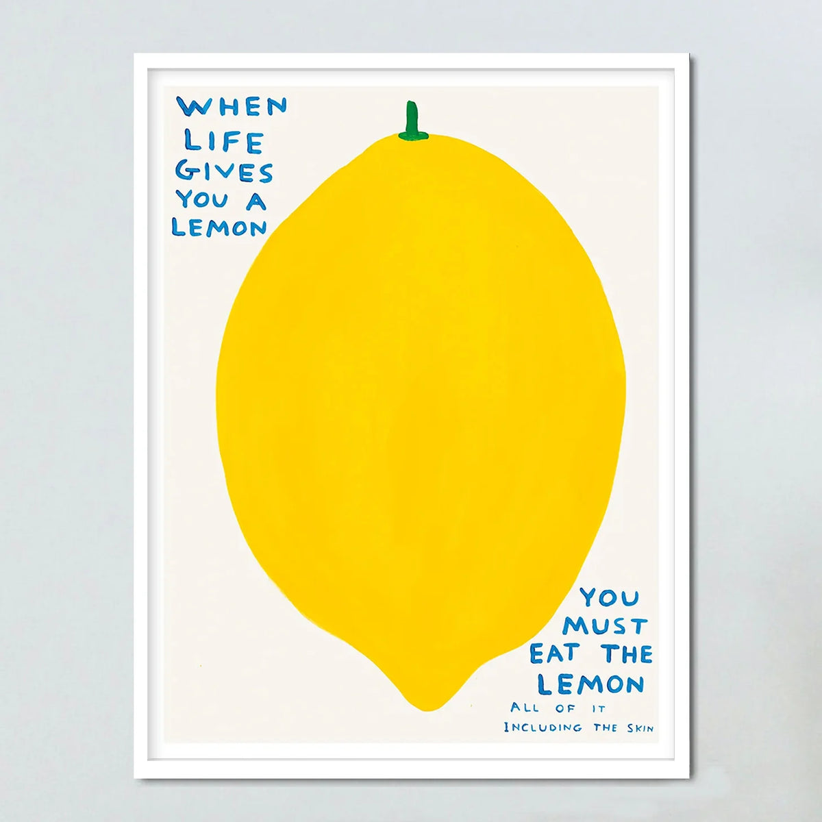 An image of an artwork by David Shrigley titled 'When Life Gives You A Lemon' in a white frame. The piece features a large, cartoon-like depiction of a lemon, with text at the top right stating 'WHEN LIFE GIVES YOU A LEMON', and in the bottom right continuing 'YOU MUST EAT THE LEMON', 'ALL OF IT', 'INCLUDING THE SKIN'. This is a David Shrigley Poster or Print